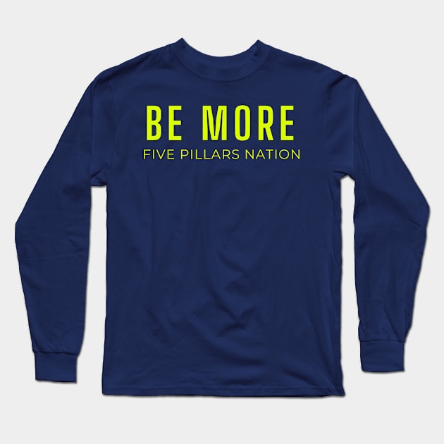 Be More - Five Pillars Nation Long Sleeve T-Shirt by Five Pillars Nation